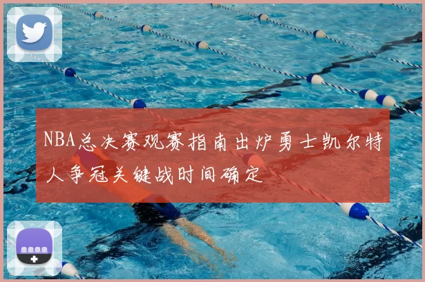 NBA总决赛观赛指南出炉勇士凯尔特人争冠关键战时间确定