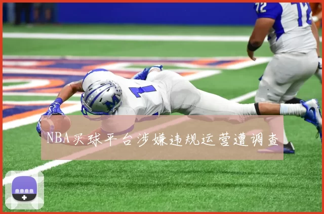 NBA买球平台涉嫌违规运营遭调查