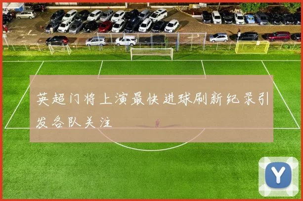 英超门将上演最快进球刷新纪录引发各队关注