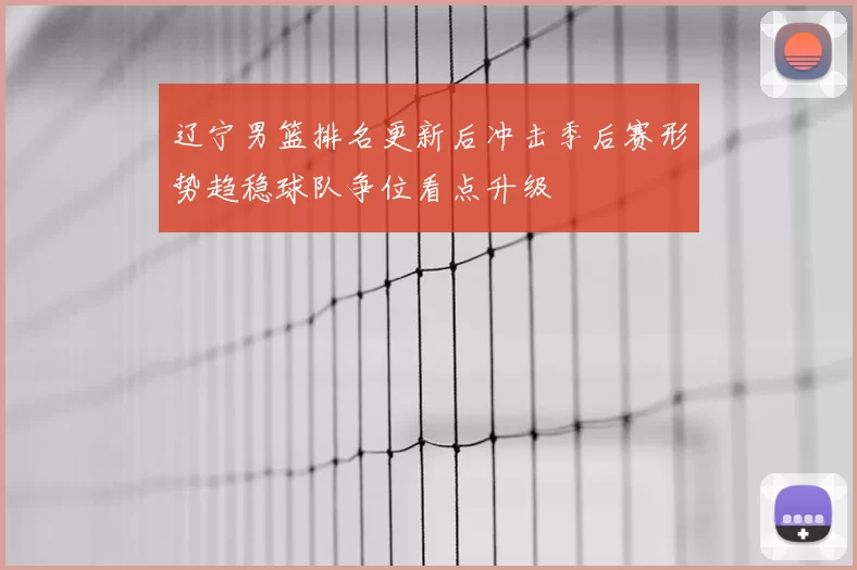 辽宁男篮排名更新后冲击季后赛形势趋稳球队争位看点升级