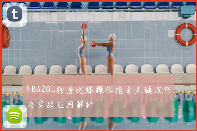 NBA2OL转身运球操作指南关键技巧与实战应用解析