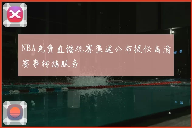 NBA免费直播观赛渠道公布提供高清赛事转播服务