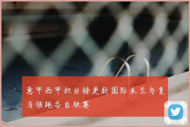意甲西甲积分榜更新国际米兰与皇马领跑各自联赛