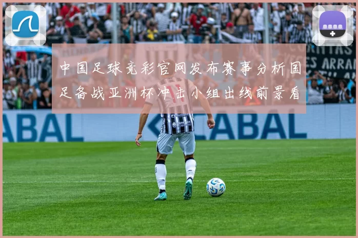 中国足球竞彩官网发布赛事分析国足备战亚洲杯冲击小组出线前景看点