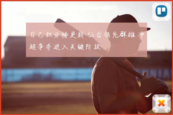 日乙积分榜更新 仙台领先群雄 冲超争夺进入关键阶段