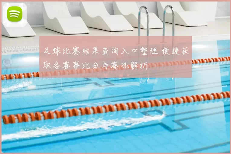 足球比赛结果查询入口整理 便捷获取各赛事比分与赛况解析