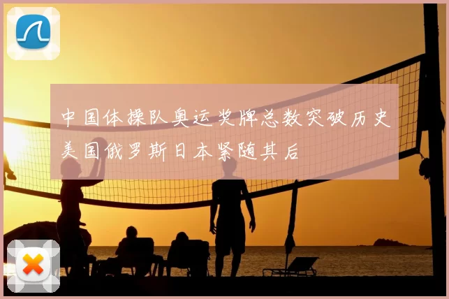 中国体操队奥运奖牌总数突破历史美国俄罗斯日本紧随其后