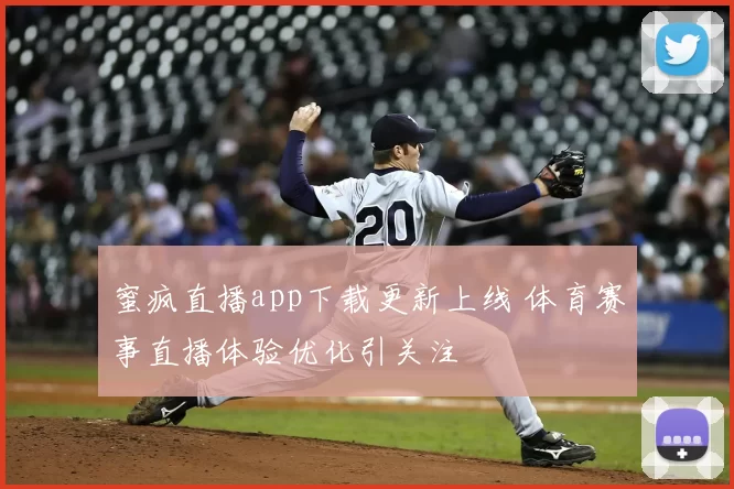 蜜疯直播app下载更新上线 体育赛事直播体验优化引关注