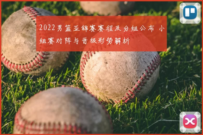 2022男篮亚锦赛赛程及分组公布 小组赛对阵与晋级形势解析