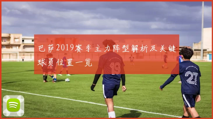 巴萨2019赛季主力阵型解析及关键球员位置一览