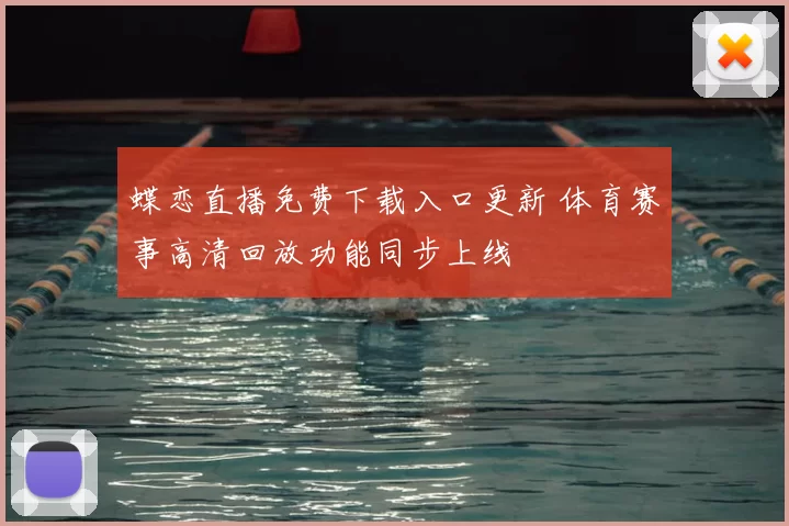 蝶恋直播免费下载入口更新 体育赛事高清回放功能同步上线