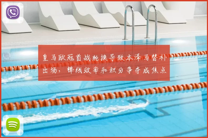 皇马欧冠首战轮换导致本泽马替补出场，锋线效率和积分争夺成焦点