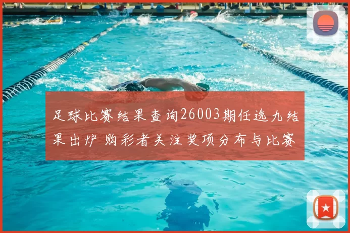 足球比赛结果查询26003期任选九结果出炉 购彩者关注奖项分布与比赛赛果查询