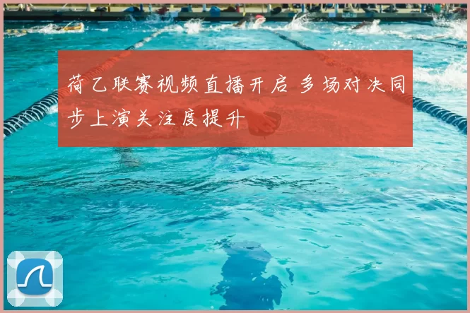 荷乙联赛视频直播开启 多场对决同步上演关注度提升