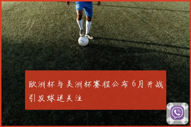 欧洲杯与美洲杯赛程公布 6月开战引发球迷关注