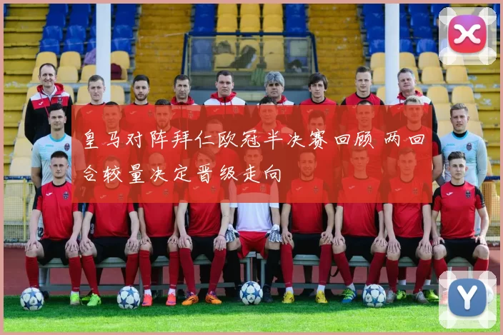 皇马对阵拜仁欧冠半决赛回顾 两回合较量决定晋级走向