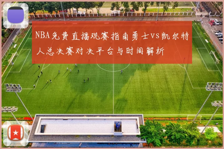 NBA免费直播观赛指南勇士vs凯尔特人总决赛对决平台与时间解析