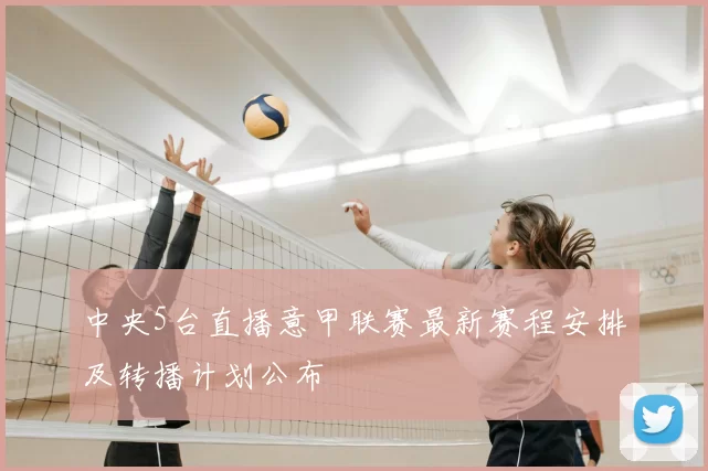 中央5台直播意甲联赛最新赛程安排及转播计划公布