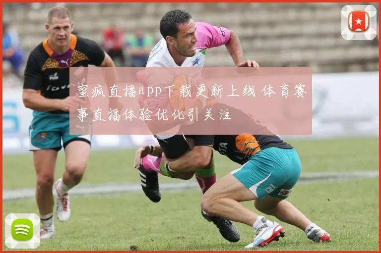 蜜疯直播app下载更新上线 体育赛事直播体验优化引关注