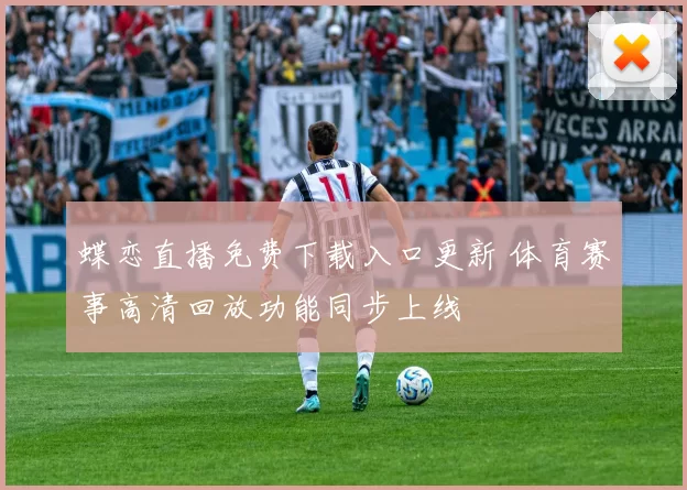 蝶恋直播免费下载入口更新 体育赛事高清回放功能同步上线