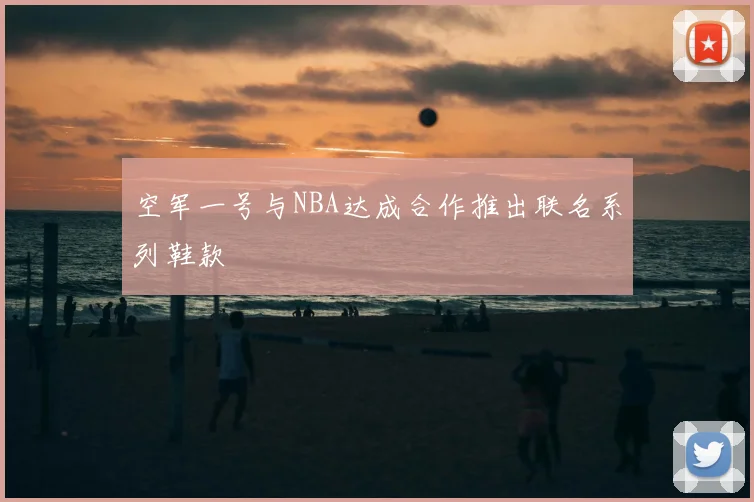 空军一号与NBA达成合作推出联名系列鞋款