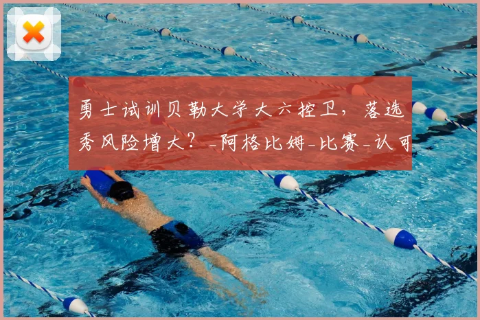 勇士试训贝勒大学大六控卫，落选秀风险增大？_阿格比姆_比赛_认可