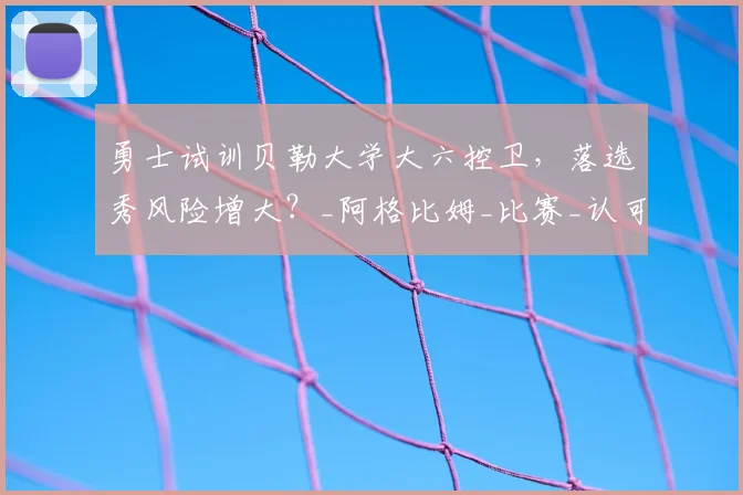 勇士试训贝勒大学大六控卫，落选秀风险增大？_阿格比姆_比赛_认可
