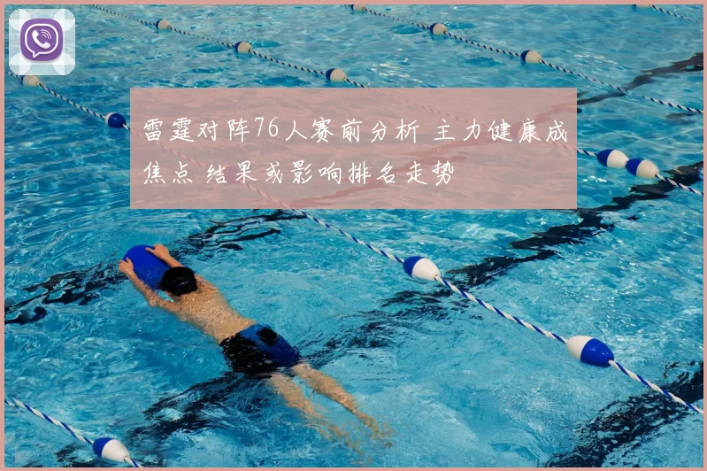 雷霆对阵76人赛前分析 主力健康成焦点 结果或影响排名走势