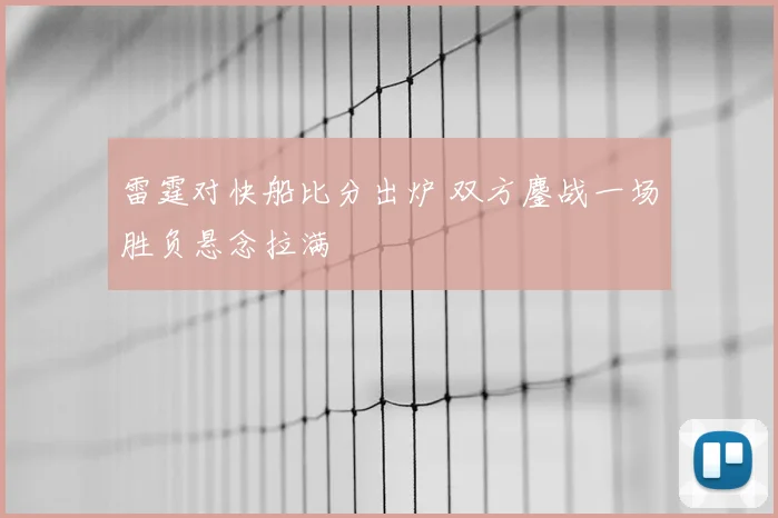 雷霆对快船比分出炉 双方鏖战一场胜负悬念拉满