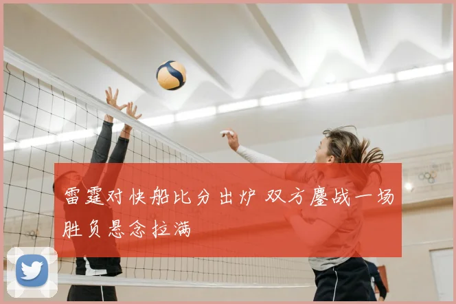 雷霆对快船比分出炉 双方鏖战一场胜负悬念拉满