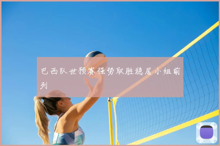 巴西队世预赛强势取胜稳居小组前列
